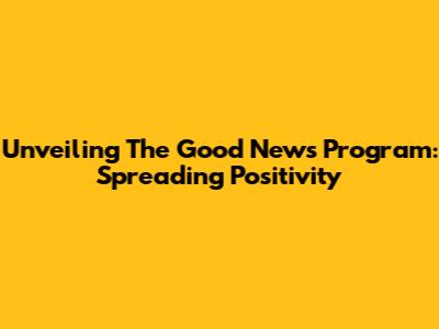 Unveiling The Good News Program: Spreading Positivity