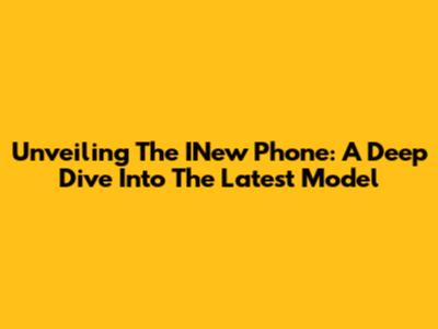 Unveiling The INew Phone: A Deep Dive Into The Latest Model