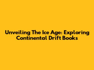 Unveiling The Ice Age: Exploring Continental Drift Books