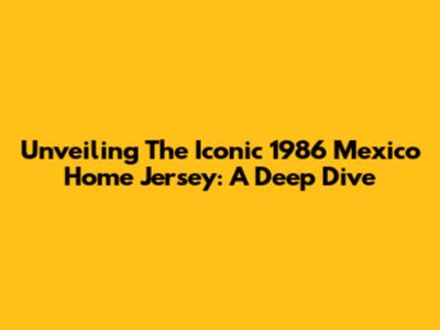 Unveiling The Iconic 1986 Mexico Home Jersey: A Deep Dive