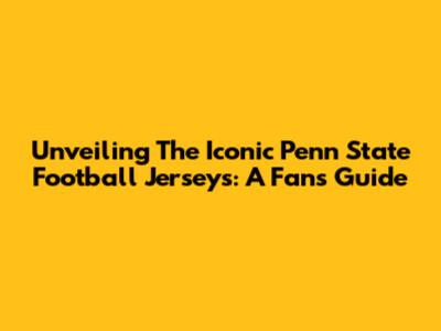 Unveiling The Iconic Penn State Football Jerseys: A Fan's Guide
