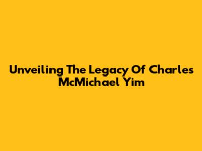 Unveiling The Legacy Of Charles McMichael Yim