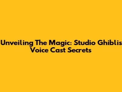 Unveiling The Magic: Studio Ghibli's Voice Cast Secrets