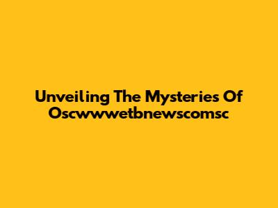 Unveiling The Mysteries Of Oscwwwetbnewscomsc