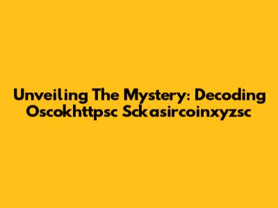 Unveiling The Mystery: Decoding Oscokhttpsc Sckasircoinxyzsc