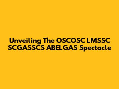 Unveiling The OSCOSC LMSSC SCGASSCS ABELGAS Spectacle