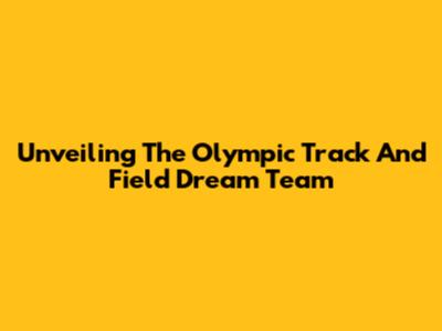 Unveiling The Olympic Track And Field Dream Team