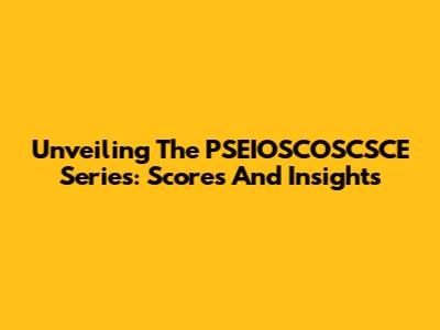 Unveiling The PSEIOSCOSCSCE Series: Scores And Insights