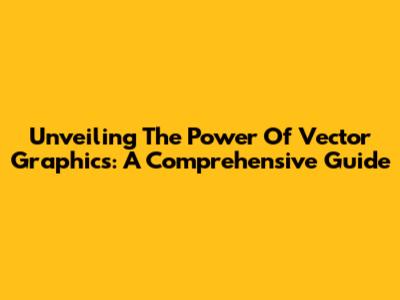 Unveiling The Power Of Vector Graphics: A Comprehensive Guide