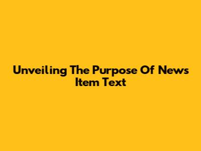 Unveiling The Purpose Of News Item Text