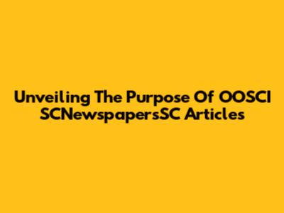 Unveiling The Purpose Of OOSCI SCNewspapersSC Articles