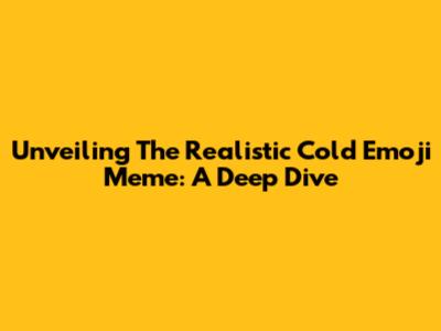 Unveiling The Realistic Cold Emoji Meme: A Deep Dive
