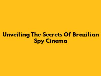 Unveiling The Secrets Of Brazilian Spy Cinema