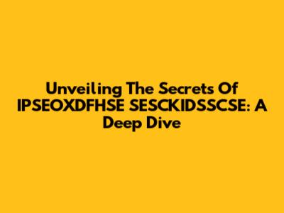Unveiling The Secrets Of IPSEOXDFHSE SESCKIDSSCSE: A Deep Dive
