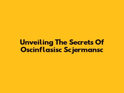 Unveiling The Secrets Of Oscinflasisc Scjermansc