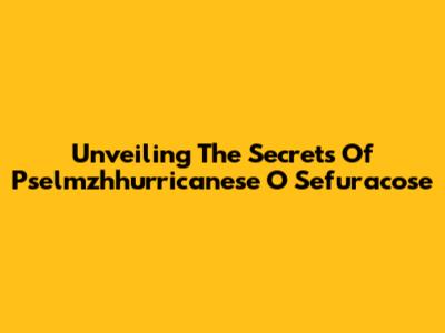 Unveiling The Secrets Of Pselmzhhurricanese O Sefuracose
