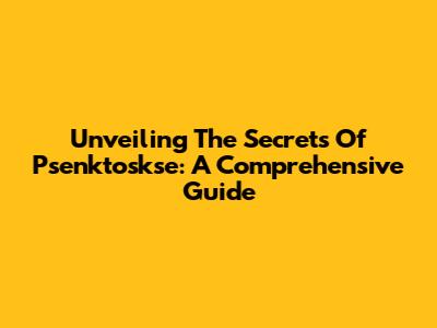 Unveiling The Secrets Of Psenktoskse: A Comprehensive Guide