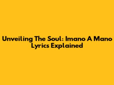Unveiling The Soul: Imano A Mano Lyrics Explained