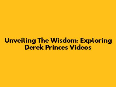 Unveiling The Wisdom: Exploring Derek Prince's Videos
