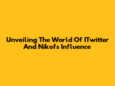 Unveiling The World Of ITwitter And Nikof's Influence