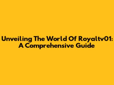 Unveiling The World Of Royaltv01: A Comprehensive Guide