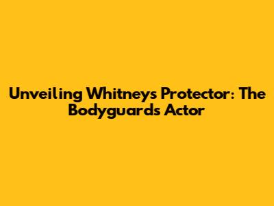 Unveiling Whitney's Protector: The Bodyguard's Actor