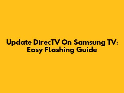 Update DirecTV On Samsung TV: Easy Flashing Guide