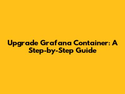 Upgrade Grafana Container: A Step-by-Step Guide