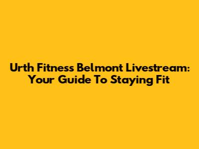 Urth Fitness Belmont Livestream: Your Guide To Staying Fit
