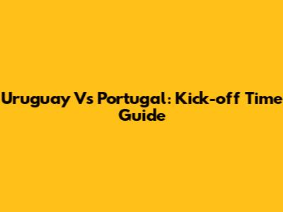 Uruguay Vs Portugal: Kick-off Time Guide