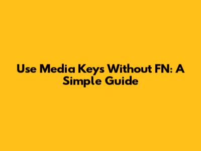 Use Media Keys Without FN: A Simple Guide