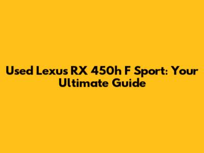 Used Lexus RX 450h F Sport: Your Ultimate Guide