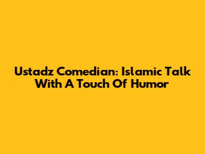 Ustadz Comedian: Islamic Talk With A Touch Of Humor