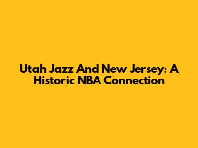 Utah Jazz And New Jersey: A Historic NBA Connection