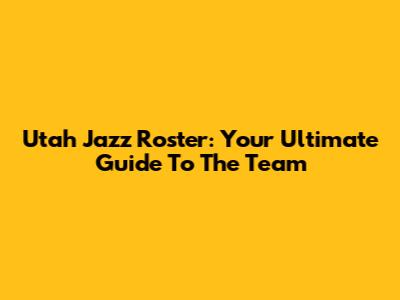 Utah Jazz Roster: Your Ultimate Guide To The Team