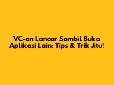 VC-an Lancar Sambil Buka Aplikasi Lain: Tips & Trik Jitu!