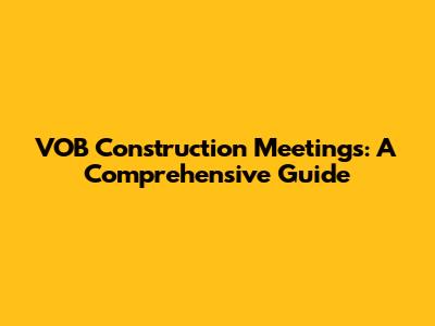 VOB Construction Meetings: A Comprehensive Guide