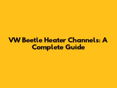 VW Beetle Heater Channels: A Complete Guide