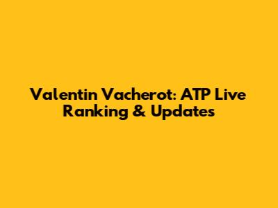 Valentin Vacherot: ATP Live Ranking & Updates