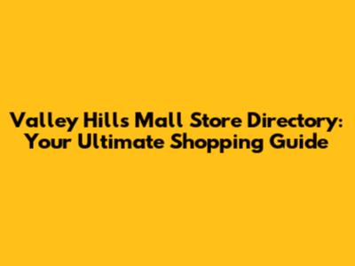 Valley Hills Mall Store Directory: Your Ultimate Shopping Guide