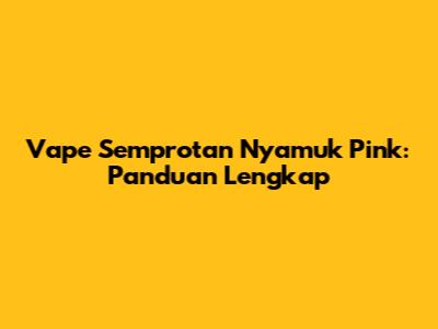 Vape Semprotan Nyamuk Pink: Panduan Lengkap