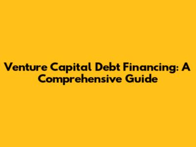 Venture Capital Debt Financing: A Comprehensive Guide