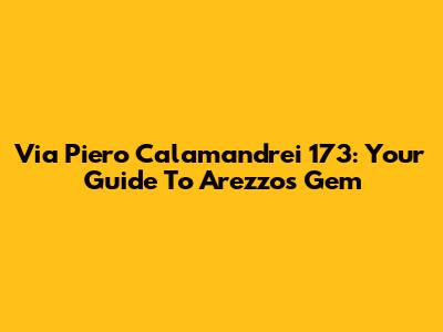 Via Piero Calamandrei 173: Your Guide To Arezzo's Gem