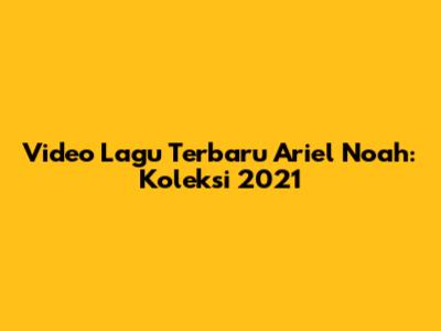 Video Lagu Terbaru Ariel Noah: Koleksi 2021