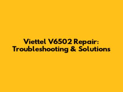 Viettel V6502 Repair: Troubleshooting & Solutions