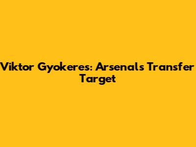 Viktor Gyokeres: Arsenal's Transfer Target