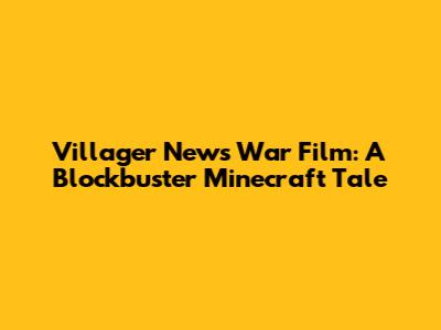 Villager News War Film: A Blockbuster Minecraft Tale