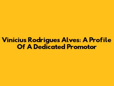 Vinicius Rodrigues Alves: A Profile Of A Dedicated Promotor