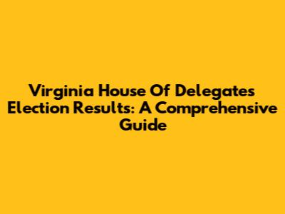 Virginia House Of Delegates Election Results: A Comprehensive Guide