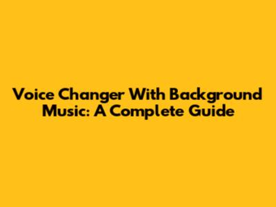 Voice Changer With Background Music: A Complete Guide